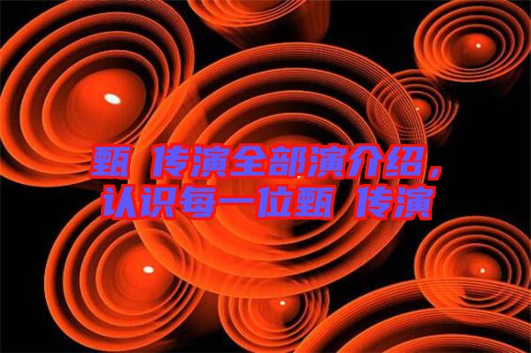 甄嬛傳演全部演介紹，認(rèn)識(shí)每一位甄嬛傳演