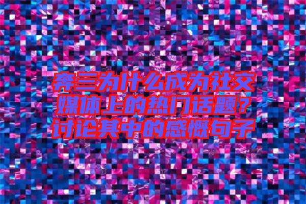 奔三為什么成為社交媒體上的熱門話題？討論其中的感慨句子