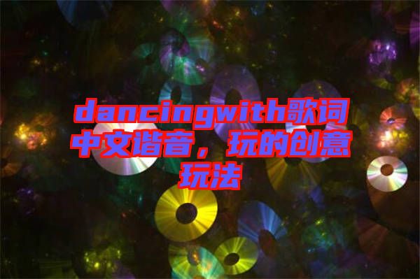 dancingwith歌詞中文諧音，玩的創(chuàng)意玩法