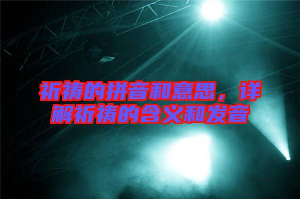 祈禱的拼音和意思，詳解祈禱的含義和發(fā)音