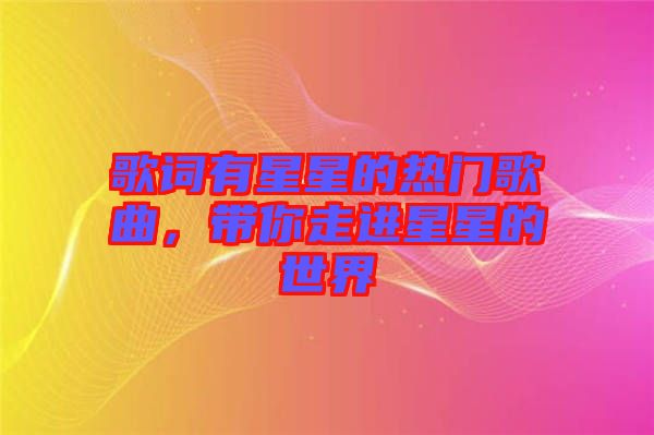 歌詞有星星的熱門歌曲，帶你走進星星的世界