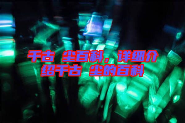 千古玦塵百科，詳細介紹千古玦塵的百科
