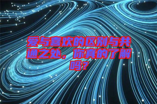 愛與喜歡的區(qū)別與共通之處，你真的了解嗎？