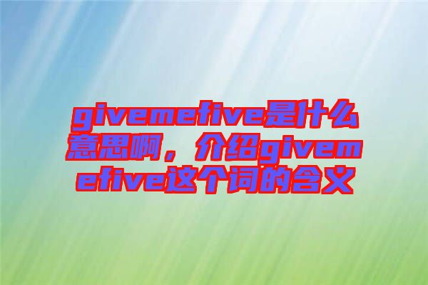 givemefive是什么意思啊，介紹givemefive這個詞的含義