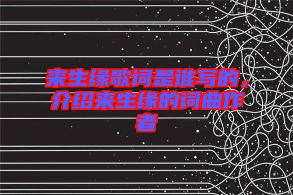 來(lái)生緣歌詞是誰(shuí)寫的，介紹來(lái)生緣的詞曲作者
