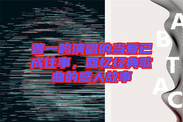 曾一鳴演唱的當愛已成往事，回憶經(jīng)典歌曲的感人故事