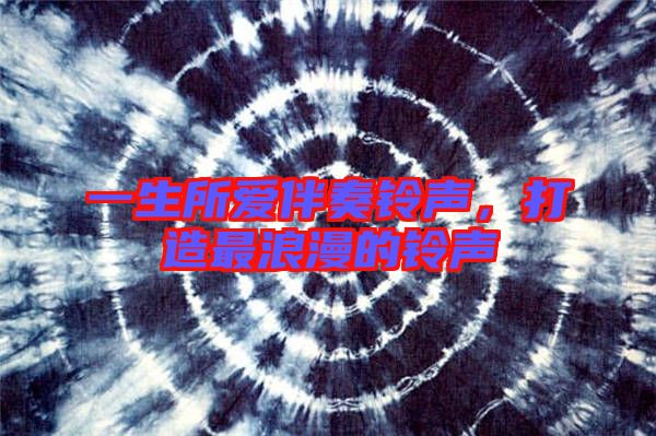 一生所愛伴奏鈴聲，打造最浪漫的鈴聲