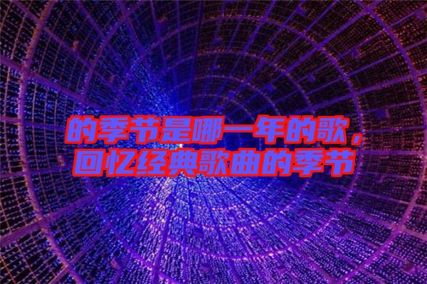 的季節(jié)是哪一年的歌，回憶經(jīng)典歌曲的季節(jié)