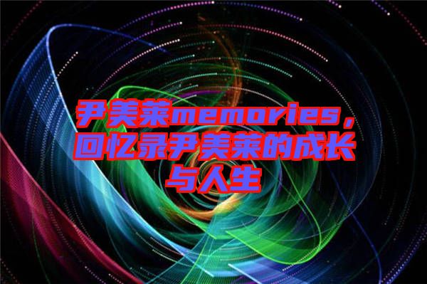 尹美萊memories，回憶錄尹美萊的成長與人生