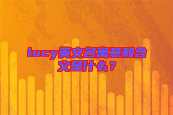 lucy英文名寓意和含義是什么？