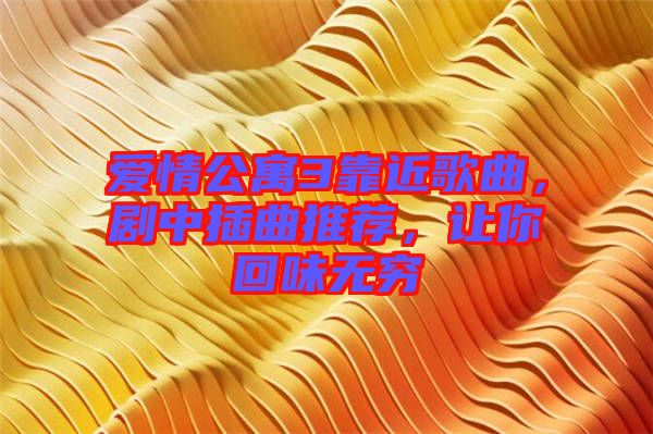 愛情公寓3靠近歌曲，劇中插曲推薦，讓你回味無窮