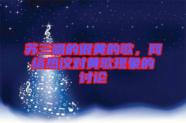 蘇三唱的很黃的歌，網(wǎng)絡(luò)熱議對黃歌現(xiàn)象的討論