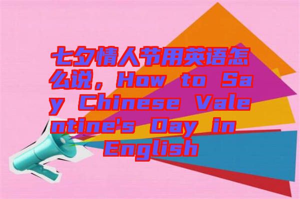 七夕情人節(jié)用英語(yǔ)怎么說(shuō)，How to Say Chinese Valentine's Day in English
