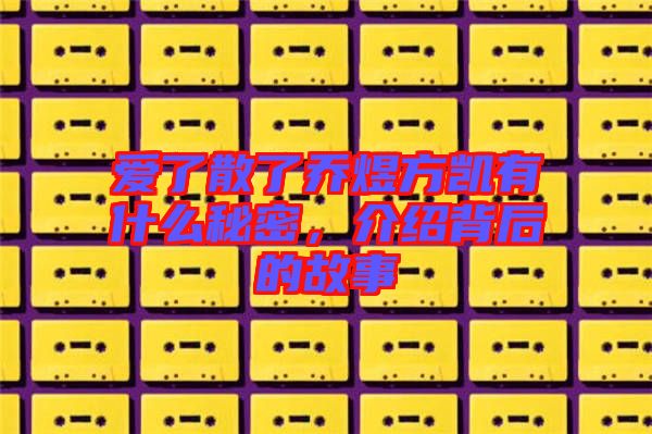 愛了散了喬煜方凱有什么秘密，介紹背后的故事