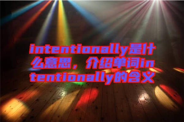 intentionally是什么意思，介紹單詞intentionally的含義