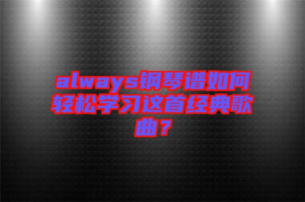 always鋼琴譜如何輕松學(xué)習(xí)這首經(jīng)典歌曲？