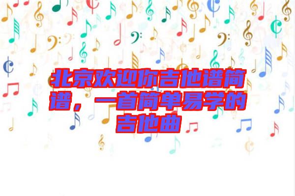 北京歡迎你吉他譜簡譜，一首簡單易學(xué)的吉他曲