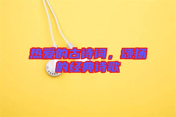 熱愛的古詩詞，頌揚(yáng)的經(jīng)典詩歌