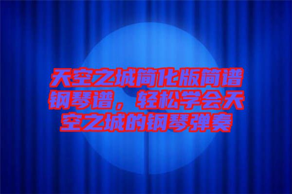 天空之城簡化版簡譜鋼琴譜，輕松學(xué)會天空之城的鋼琴彈奏
