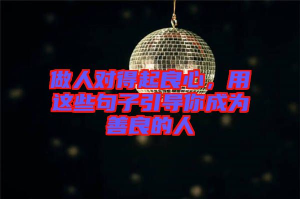 做人對得起良心，用這些句子引導(dǎo)你成為善良的人