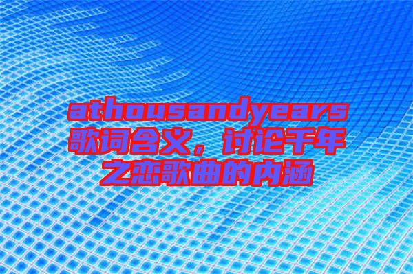 athousandyears歌詞含義，討論千年之戀歌曲的內(nèi)涵