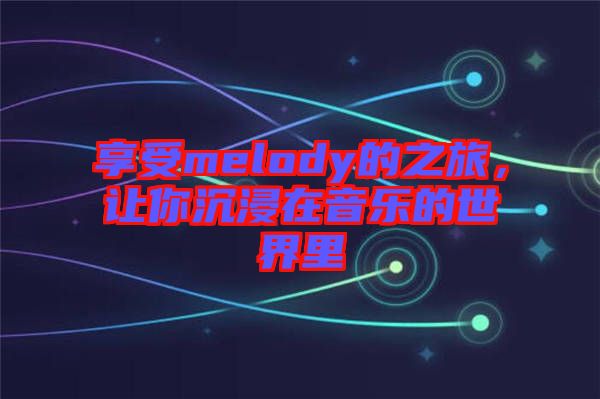 享受melody的之旅，讓你沉浸在音樂的世界里