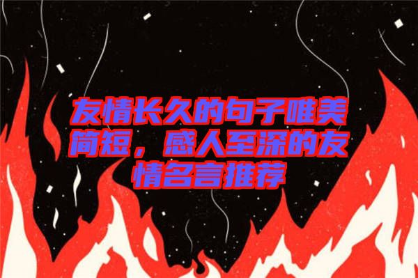 友情長久的句子唯美簡短，感人至深的友情名言推薦