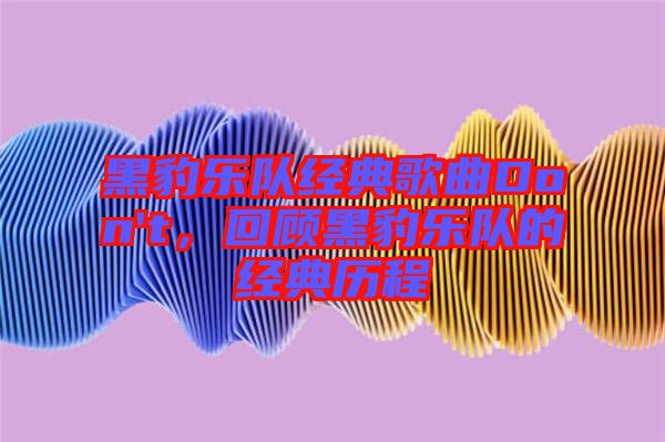 黑豹樂隊(duì)經(jīng)典歌曲Don't，回顧黑豹樂隊(duì)的經(jīng)典歷程