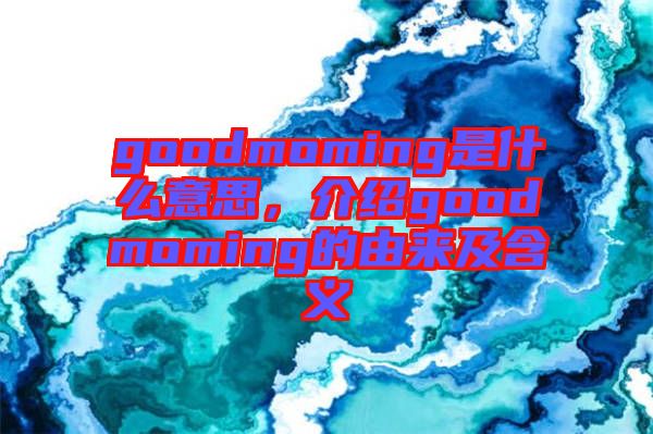goodmoming是什么意思，介紹goodmoming的由來及含義