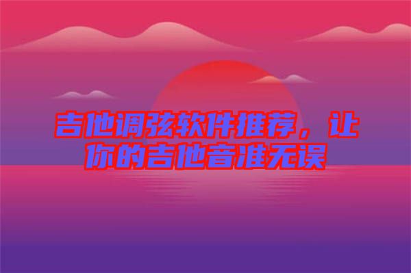 吉他調(diào)弦軟件推薦，讓你的吉他音準無誤