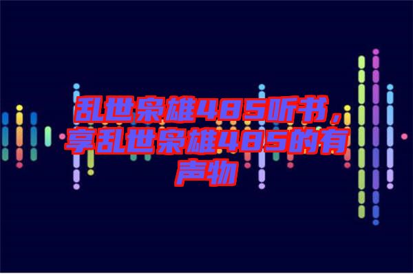 亂世梟雄485聽書，享亂世梟雄485的有聲物