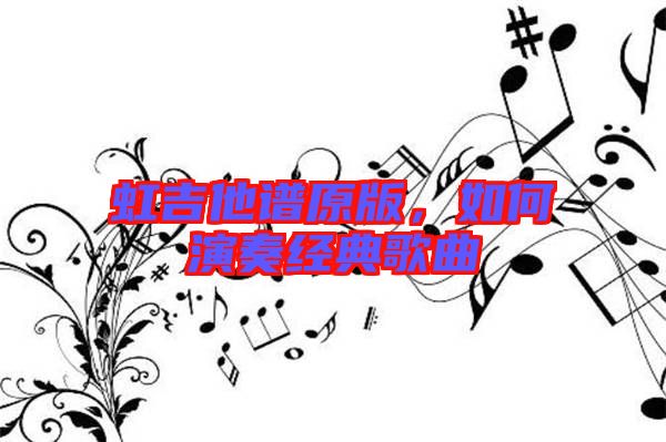 虹吉他譜原版，如何演奏經(jīng)典歌曲