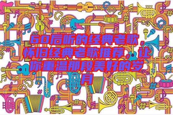 60后聽的經(jīng)典老歌，懷舊經(jīng)典老歌推薦，讓你重溫那段美好的歲月
