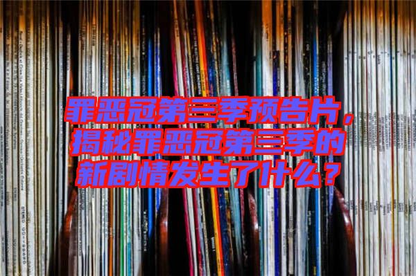 罪惡冠第三季預告片，揭秘罪惡冠第三季的新劇情發(fā)生了什么？