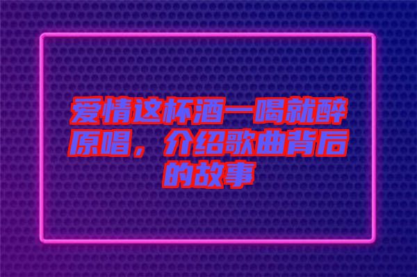 愛情這杯酒一喝就醉原唱，介紹歌曲背后的故事