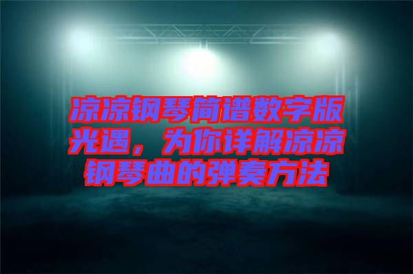 涼涼鋼琴簡(jiǎn)譜數(shù)字版光遇，為你詳解涼涼鋼琴曲的彈奏方法