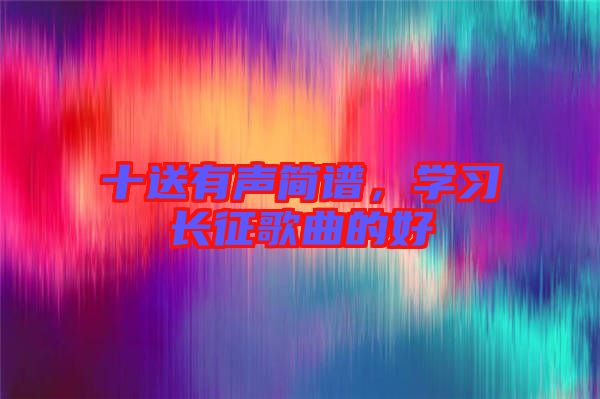 十送有聲簡譜，學(xué)習(xí)長征歌曲的好