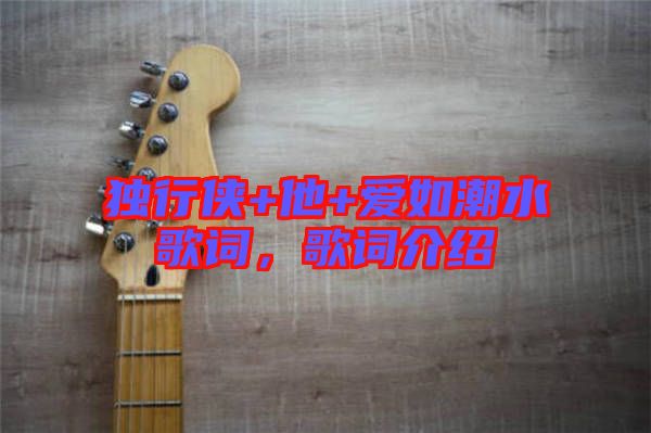 獨(dú)行俠+他+愛(ài)如潮水歌詞，歌詞介紹
