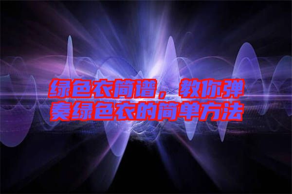 綠色衣簡譜，教你彈奏綠色衣的簡單方法