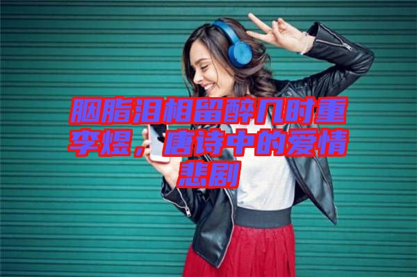 胭脂淚相留醉幾時重李煜，唐詩中的愛情悲劇