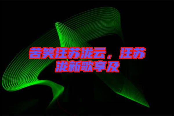 苦笑汪蘇瀧云，汪蘇瀧新歌享及