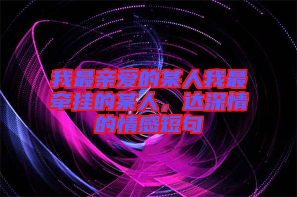 我最親愛的某人我最牽掛的某人，達深情的情感短句
