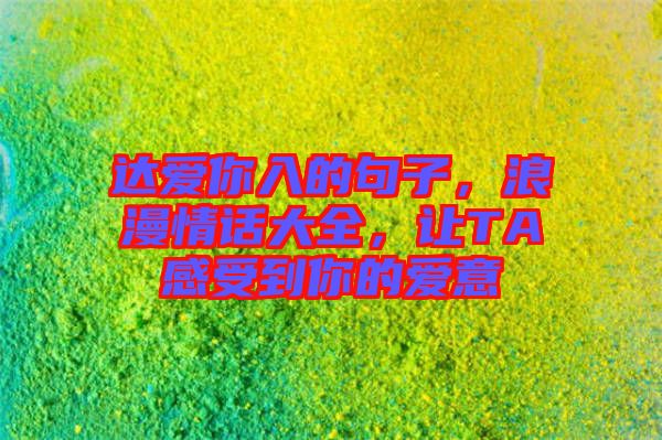 達愛你入的句子，浪漫情話大全，讓TA感受到你的愛意