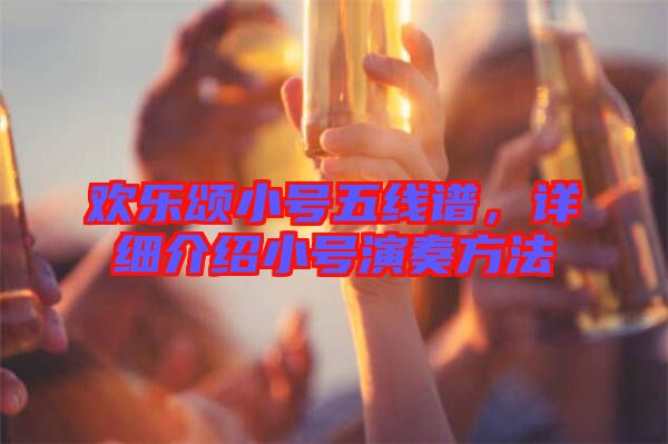 歡樂頌小號五線譜，詳細(xì)介紹小號演奏方法