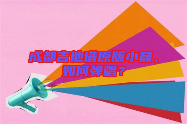 成都吉他譜原版小磊，如何彈唱？