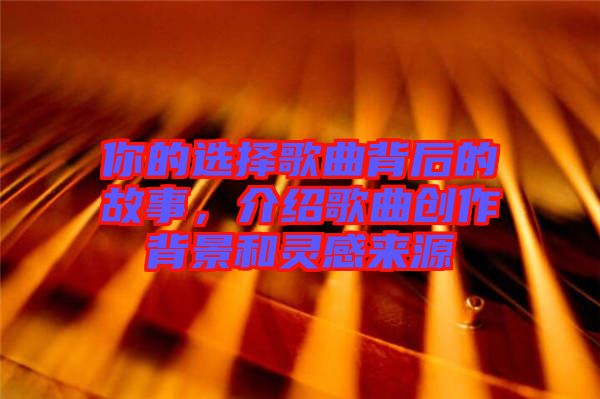 你的選擇歌曲背后的故事，介紹歌曲創(chuàng)作背景和靈感來源