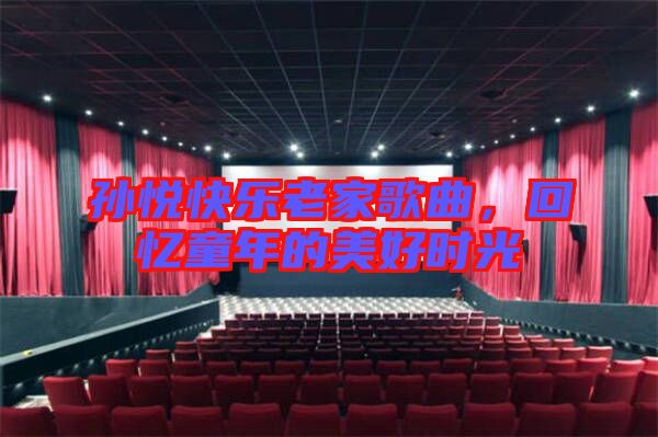 孫悅快樂老家歌曲，回憶童年的美好時光