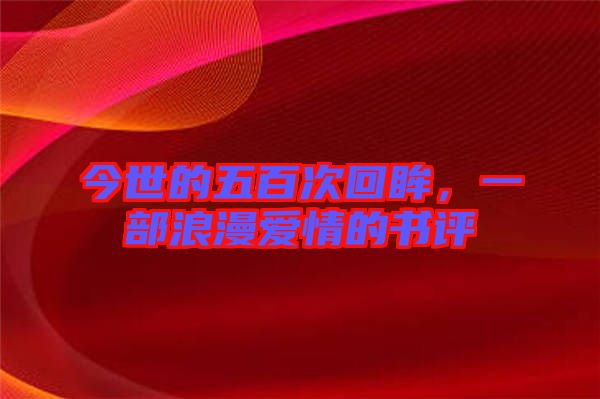 今世的五百次回眸，一部浪漫愛(ài)情的書評(píng)