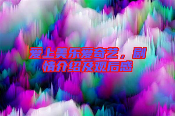 愛上美樂愛奇藝，劇情介紹及觀后感