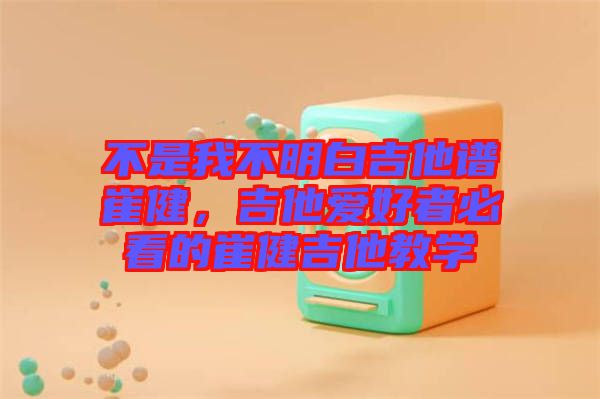 不是我不明白吉他譜崔健，吉他愛好者必看的崔健吉他教學